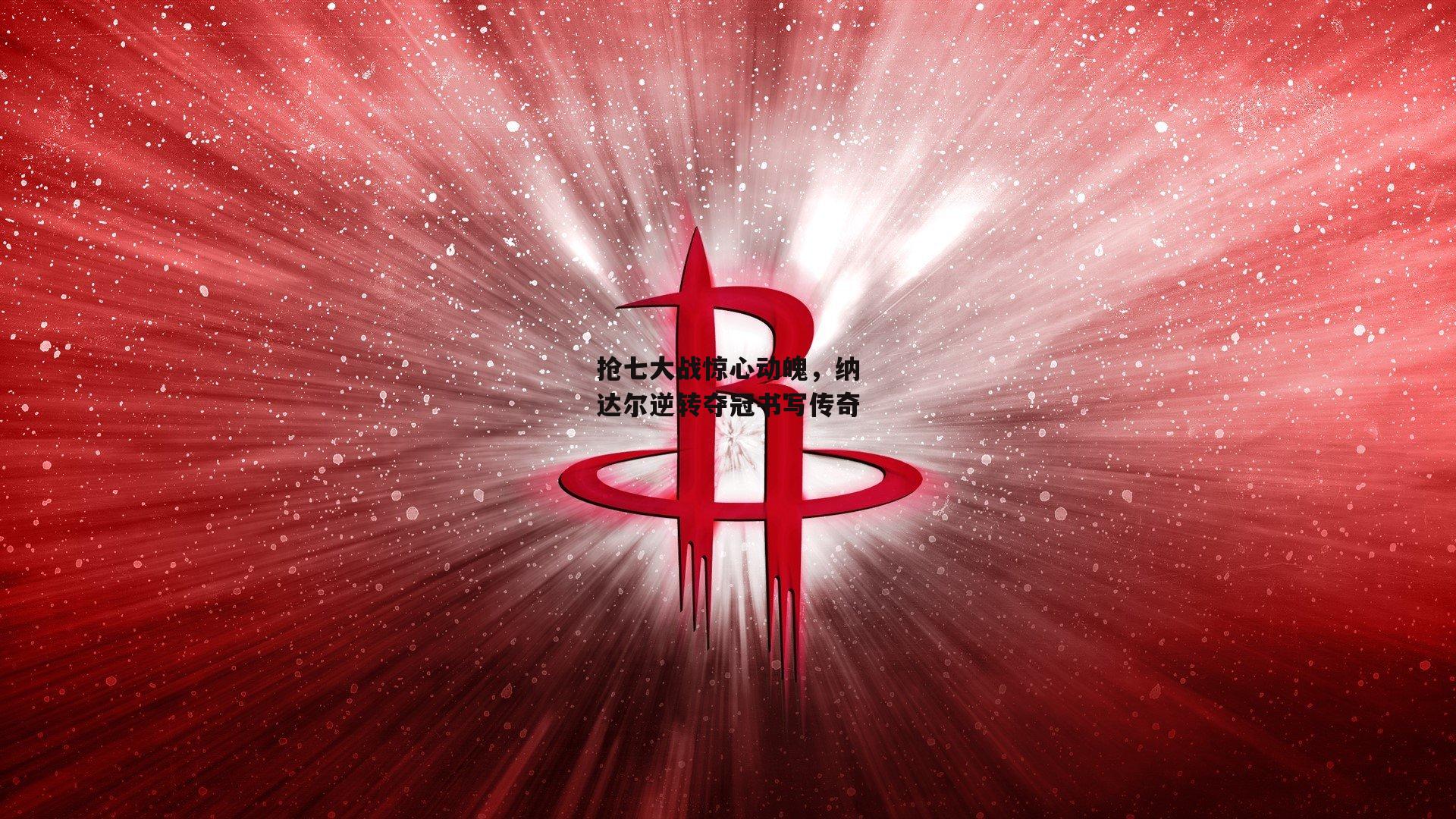 抢七大战惊心动魄，纳达尔逆转夺冠书写传奇