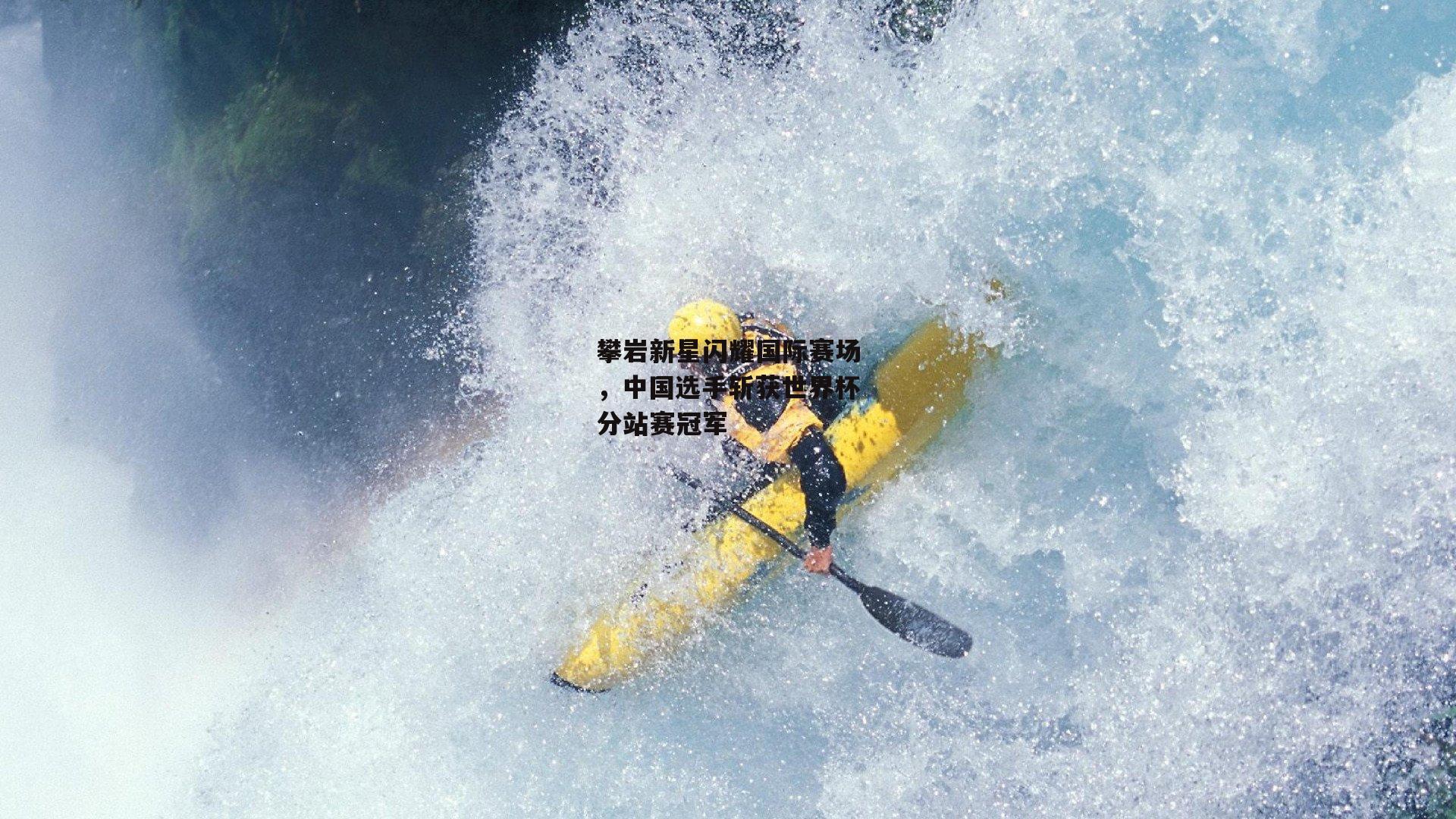 攀岩新星闪耀国际赛场，中国选手斩获世界杯分站赛冠军