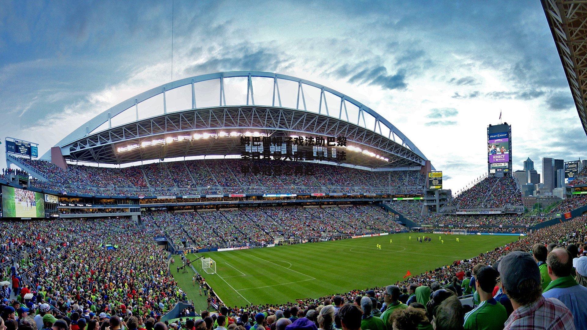 姆巴佩帽子戏法助巴黎圣日耳曼大胜里昂，法甲争冠悬念再起