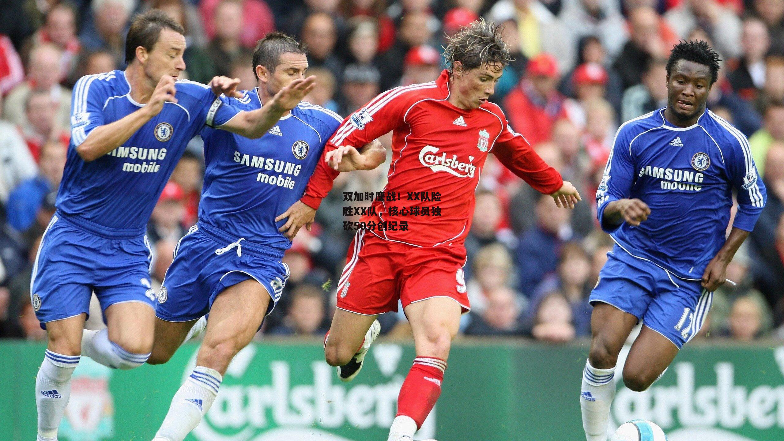 双加时鏖战！XX队险胜XX队，核心球员独砍50分创纪录