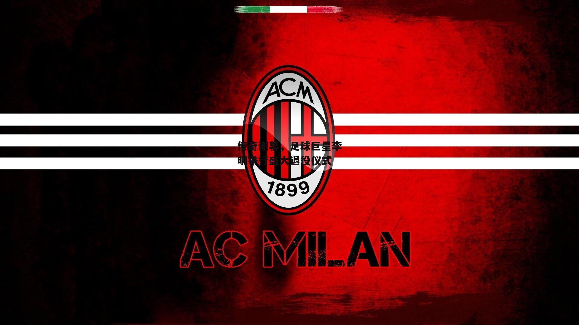 传奇谢幕，足球巨星李明举行盛大退役仪式