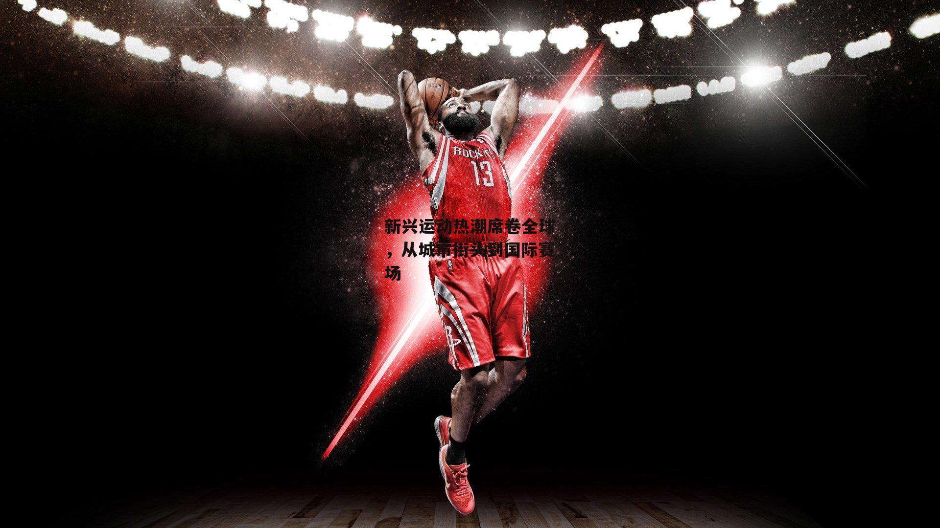 新兴运动热潮席卷全球，从城市街头到国际赛场