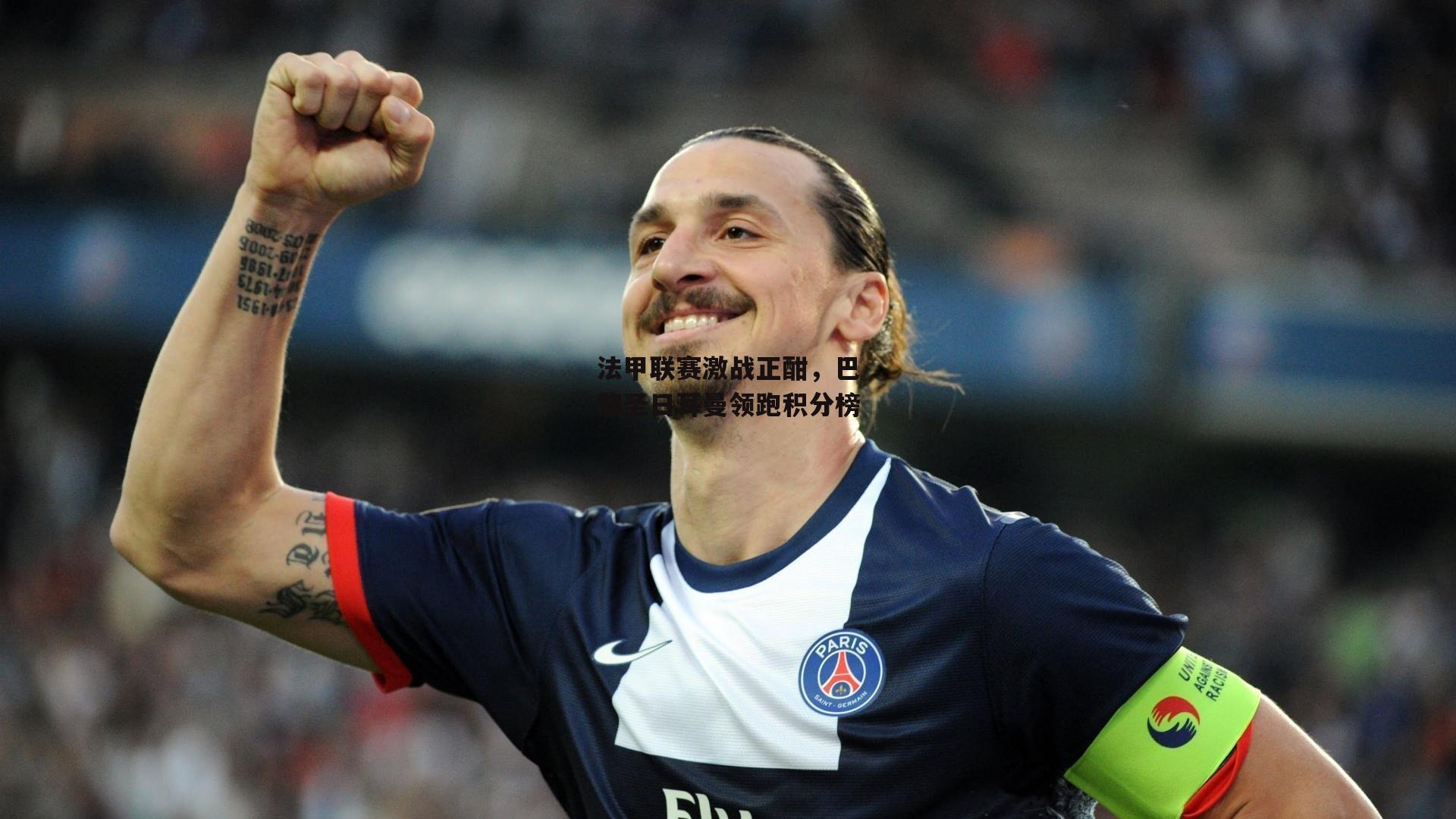 法甲联赛激战正酣，巴黎圣日耳曼领跑积分榜