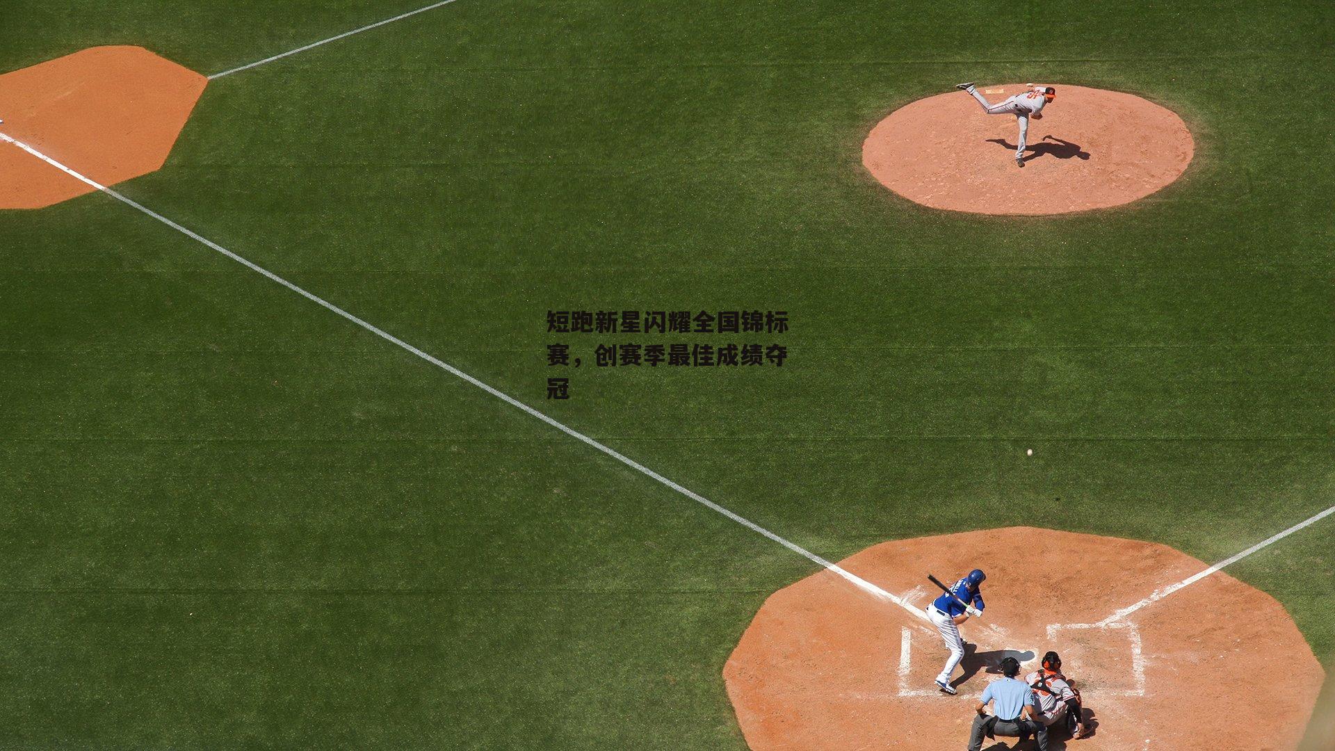 短跑新星闪耀全国锦标赛，创赛季最佳成绩夺冠